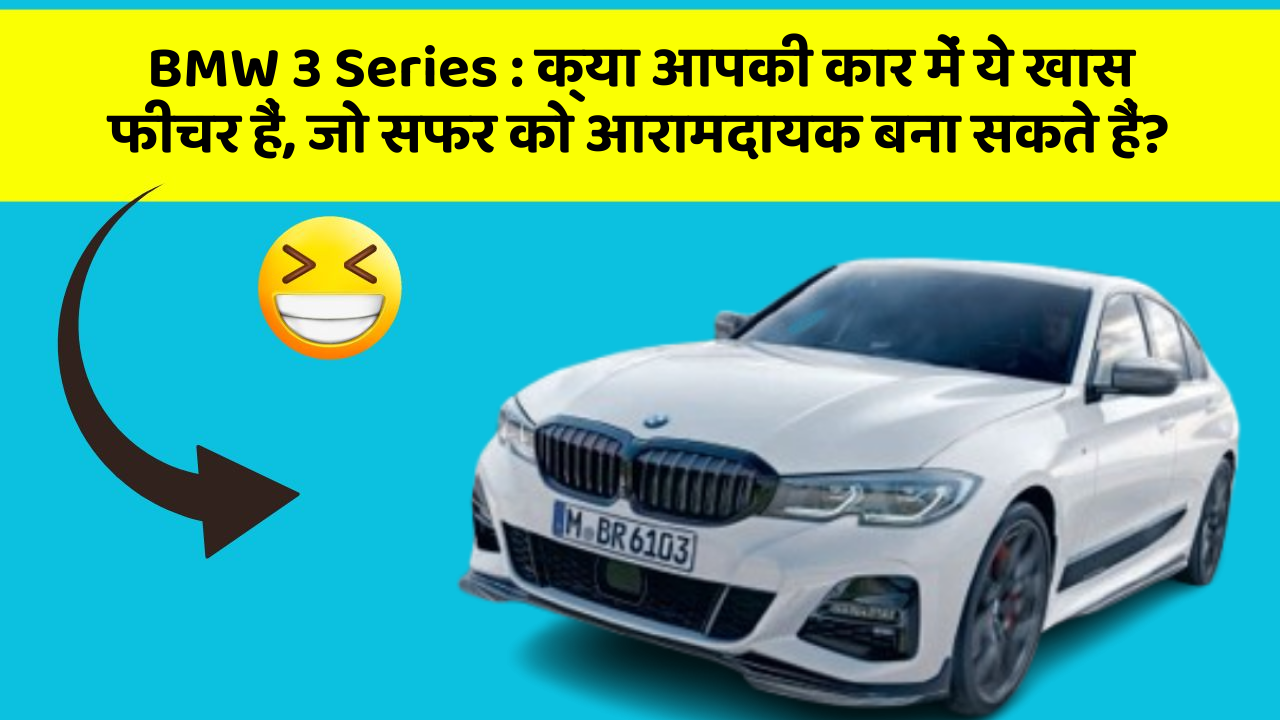 BMW 3 Series: क्या आपकी कार में ये खास फीचर हैं, जो सफर को आरामदायक बना सकते हैं?