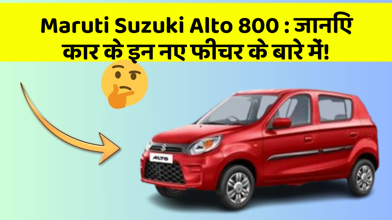 Maruti Suzuki Alto 800: जानिए कार के इन नए फीचर के बारे में!