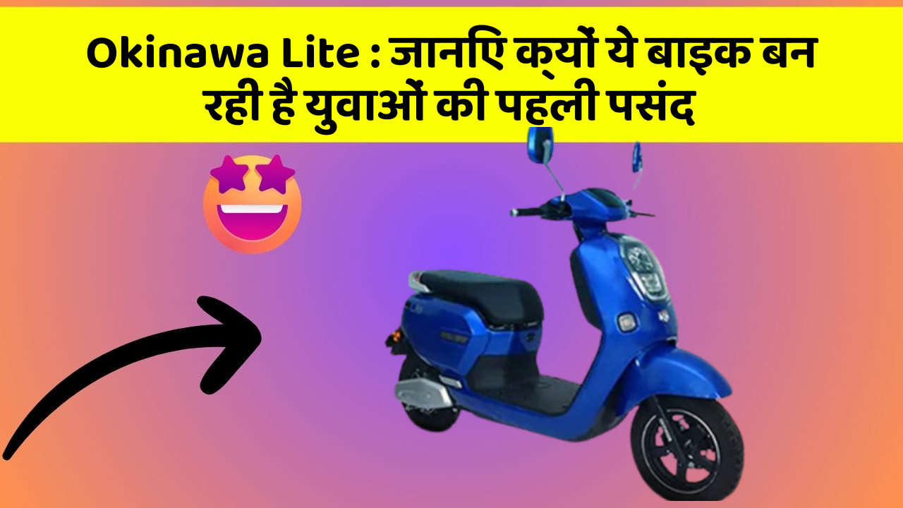 Okinawa Lite : जानिए क्यों ये बाइक बन रही है युवाओं की पहली पसंद