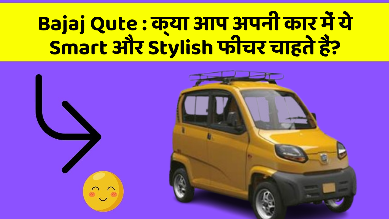 Bajaj Qute: क्या आप अपनी कार में ये Smart और Stylish फीचर चाहते हैं?