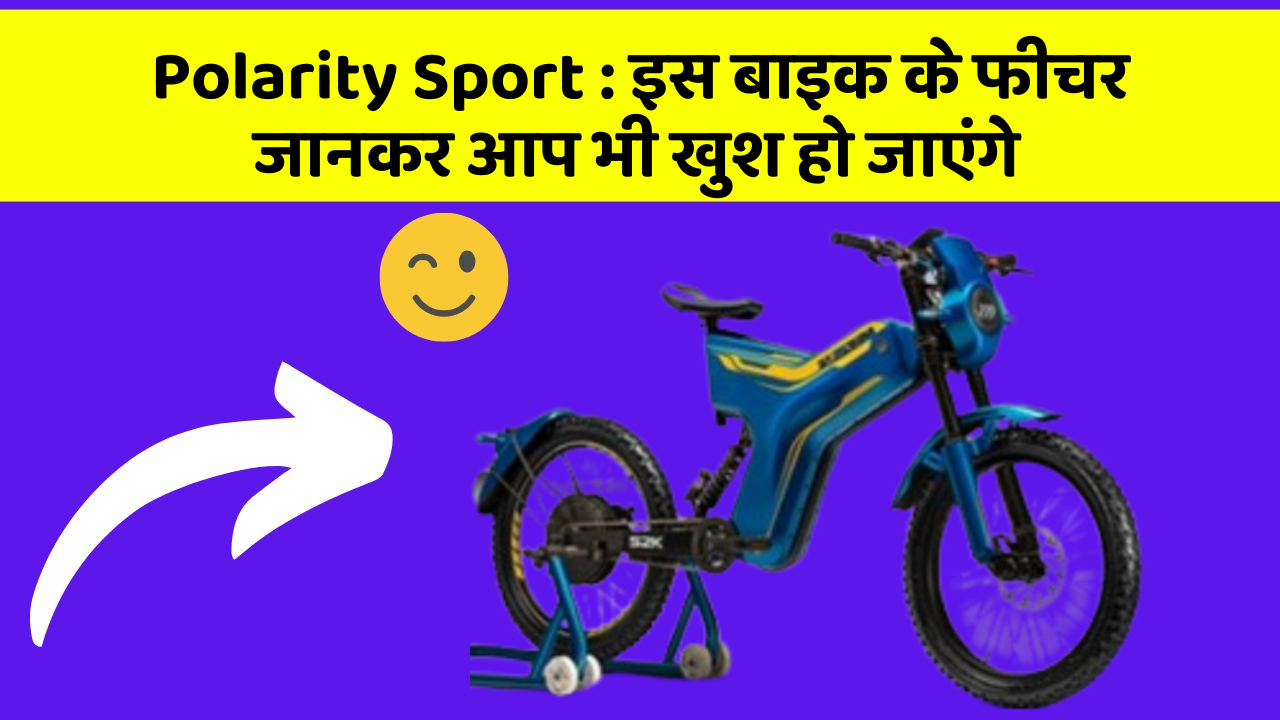 Polarity Sport : इस बाइक के फीचर जानकर आप भी खुश हो जाएंगे