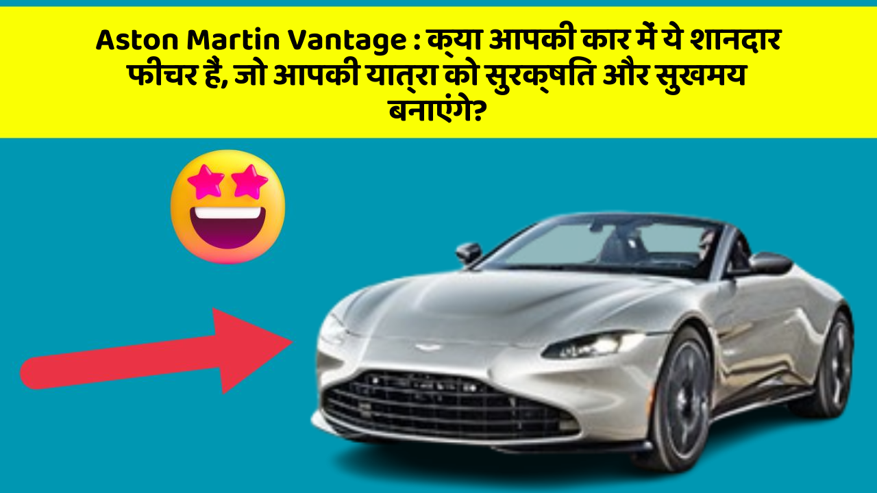 Aston Martin Vantage:क्या आपकी कार में ये शानदार फीचर हैं, जो आपकी यात्रा को सुरक्षित और सुखमय बनाएंगे?