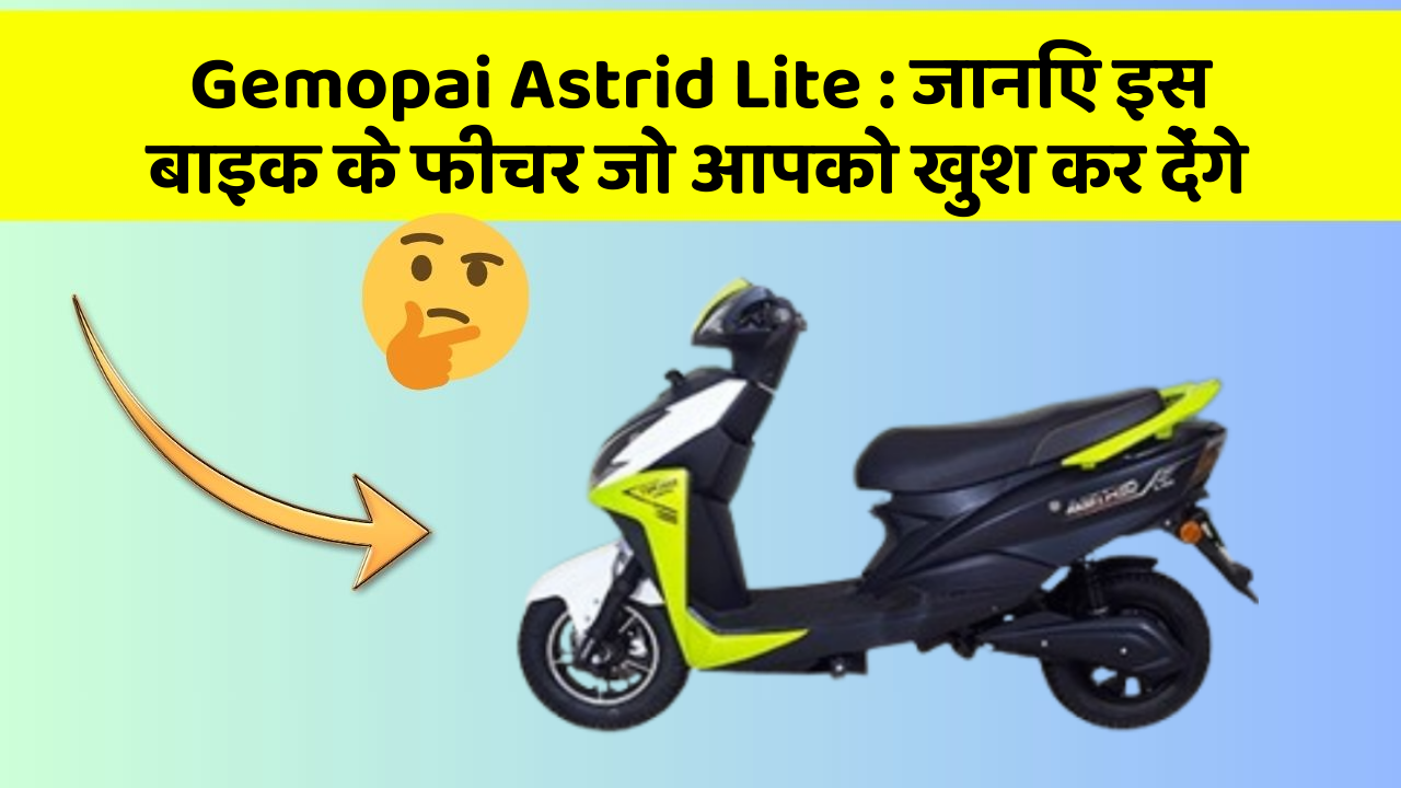 Gemopai Astrid Lite: जानिए इस बाइक के फीचर जो आपको खुश कर देंगे