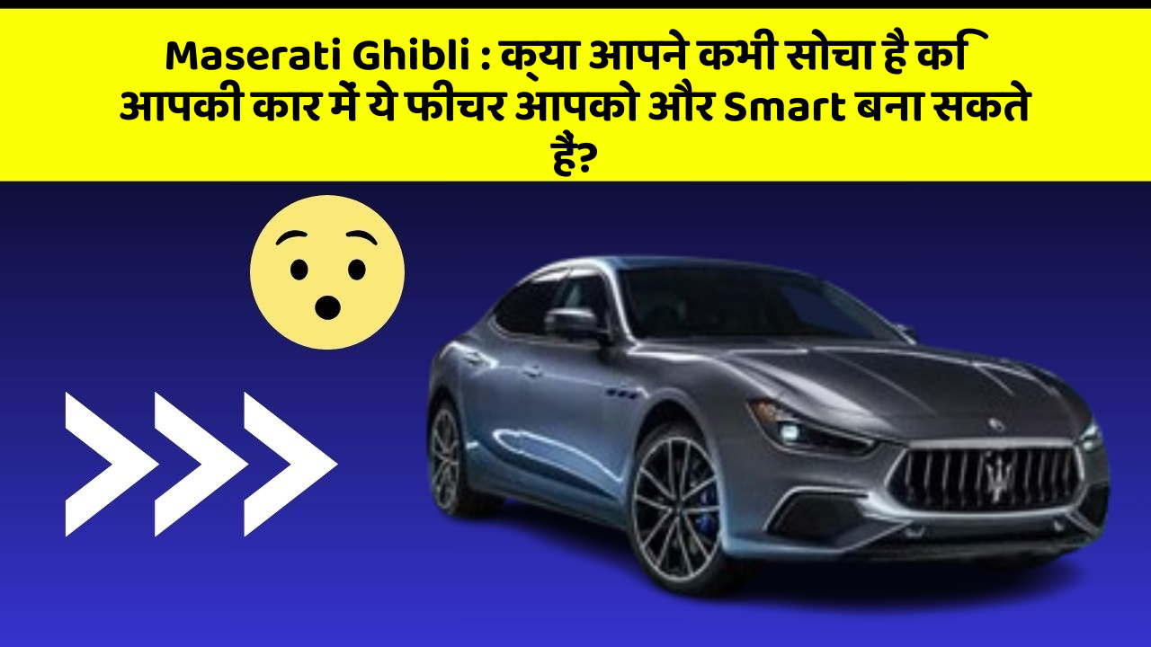 Maserati Ghibli: क्या आपने कभी सोचा है कि आपकी कार में ये फीचर आपको और Smart बना सकते हैं?
