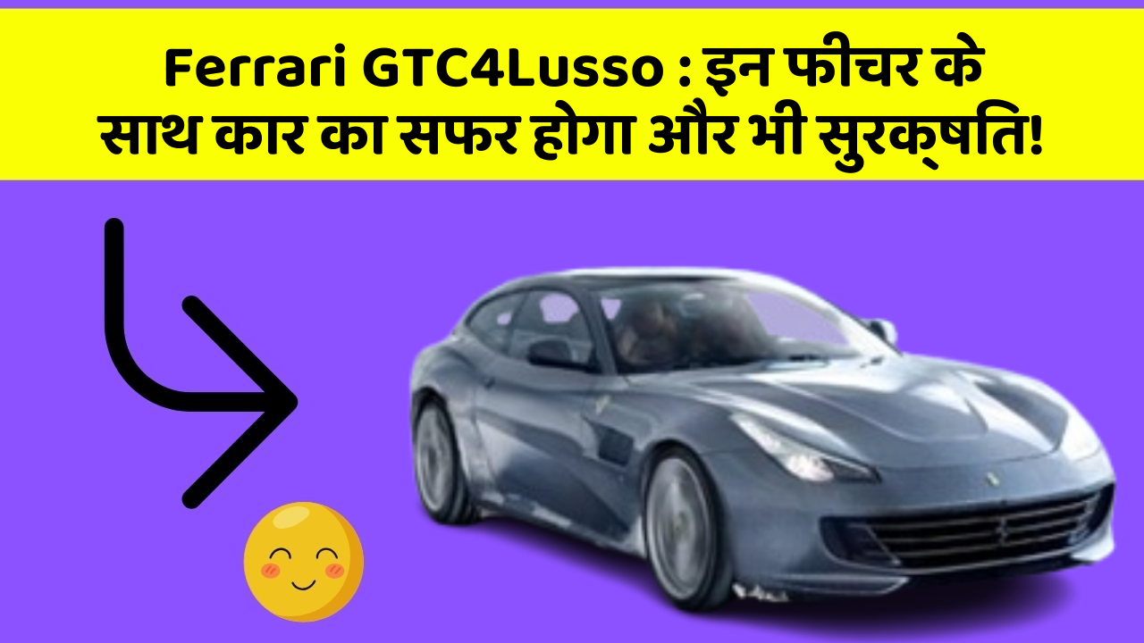 Ferrari GTC4Lusso : इन फीचर के साथ कार का सफर होगा और भी सुरक्षित!