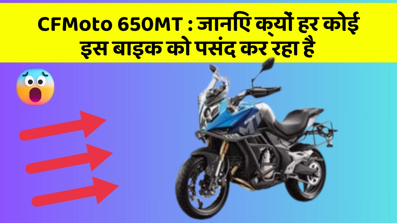 CFMoto 650MT: जानिए क्यों हर कोई इस बाइक को पसंद कर रहा है