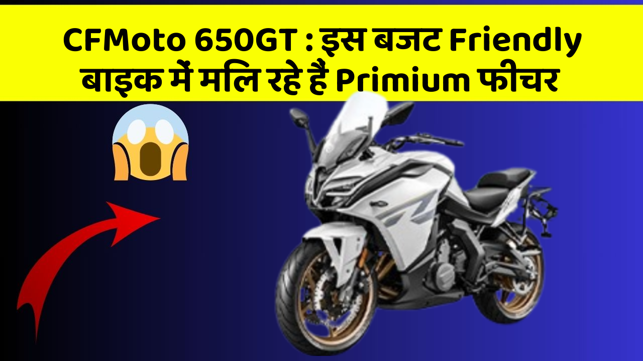 CFMoto 650GT: इस बजट Friendly बाइक में मिल रहे हैं Primium फीचर