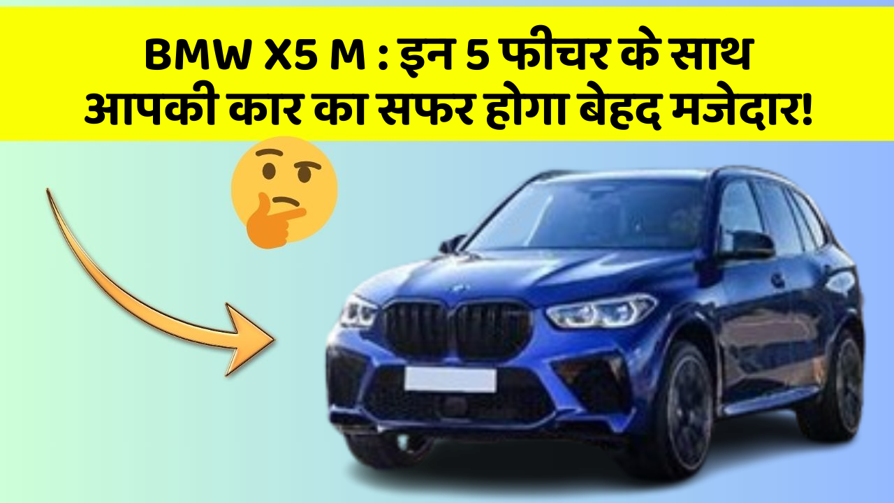 BMW X5 M: इन 5 फीचर के साथ आपकी कार का सफर होगा बेहद मजेदार!