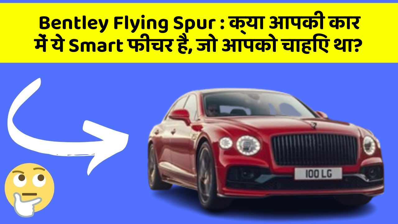 Bentley Flying Spur: क्या आपकी कार में ये Smart फीचर है, जो आपको चाहिए था?