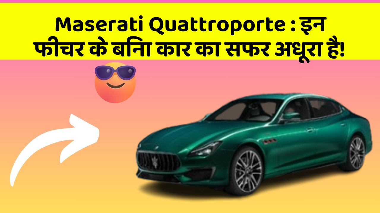 Maserati Quattroporte:इन फीचर के बिना कार का सफर अधूरा है!