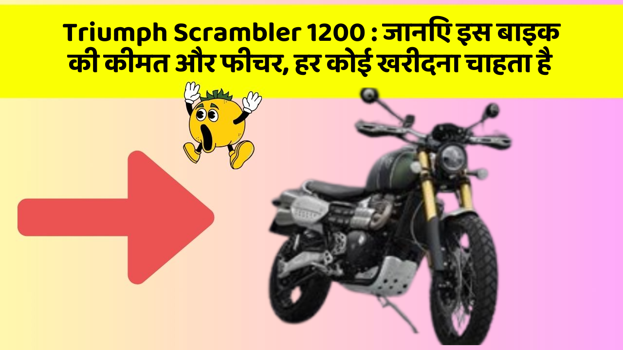 Triumph Scrambler 1200: जानिए इस बाइक की कीमत और फीचर, हर कोई खरीदना चाहता है