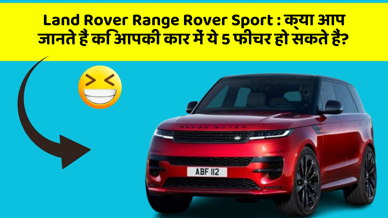 Land Rover Range Rover Sport: क्या आप जानते हैं कि आपकी कार में ये 5 फीचर हो सकते हैं?