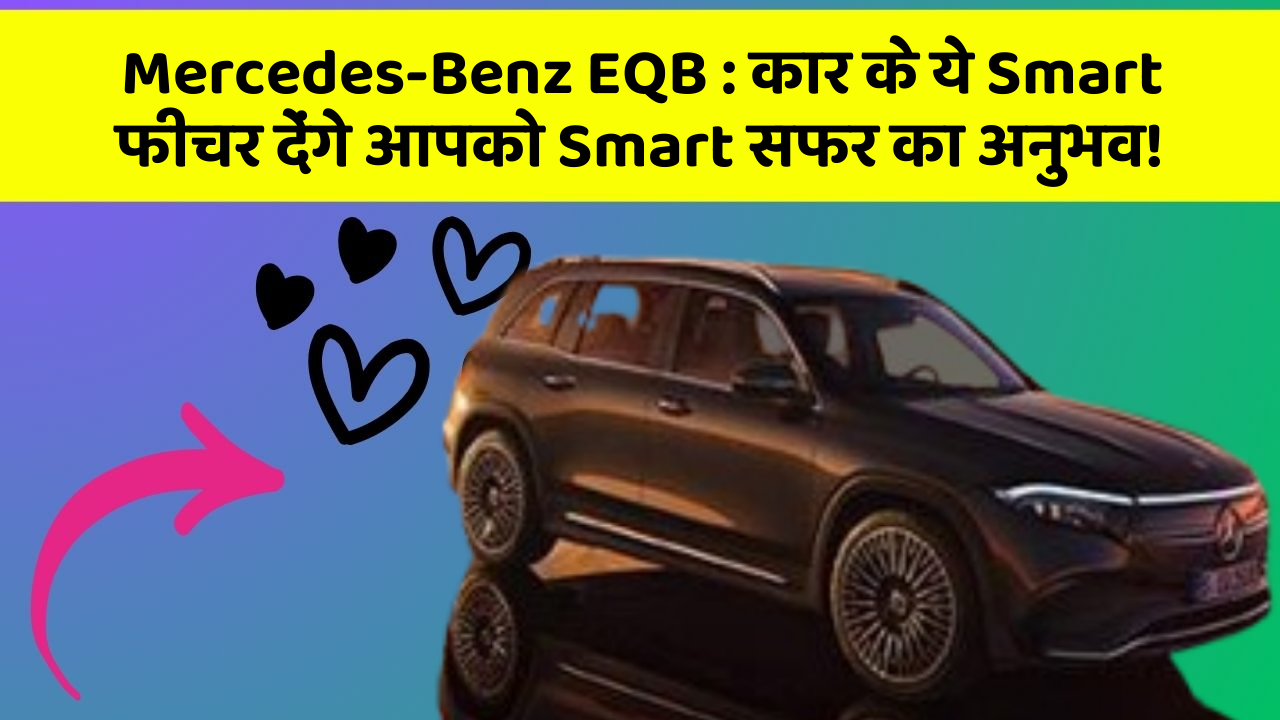 Mercedes-Benz EQB: कार के ये Smart फीचर देंगे आपको Smart सफर का अनुभव!