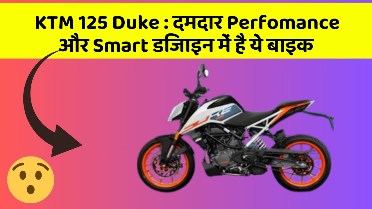 KTM 125 Duke : दमदार Perfomance और Smart डिजाइन में है ये बाइक