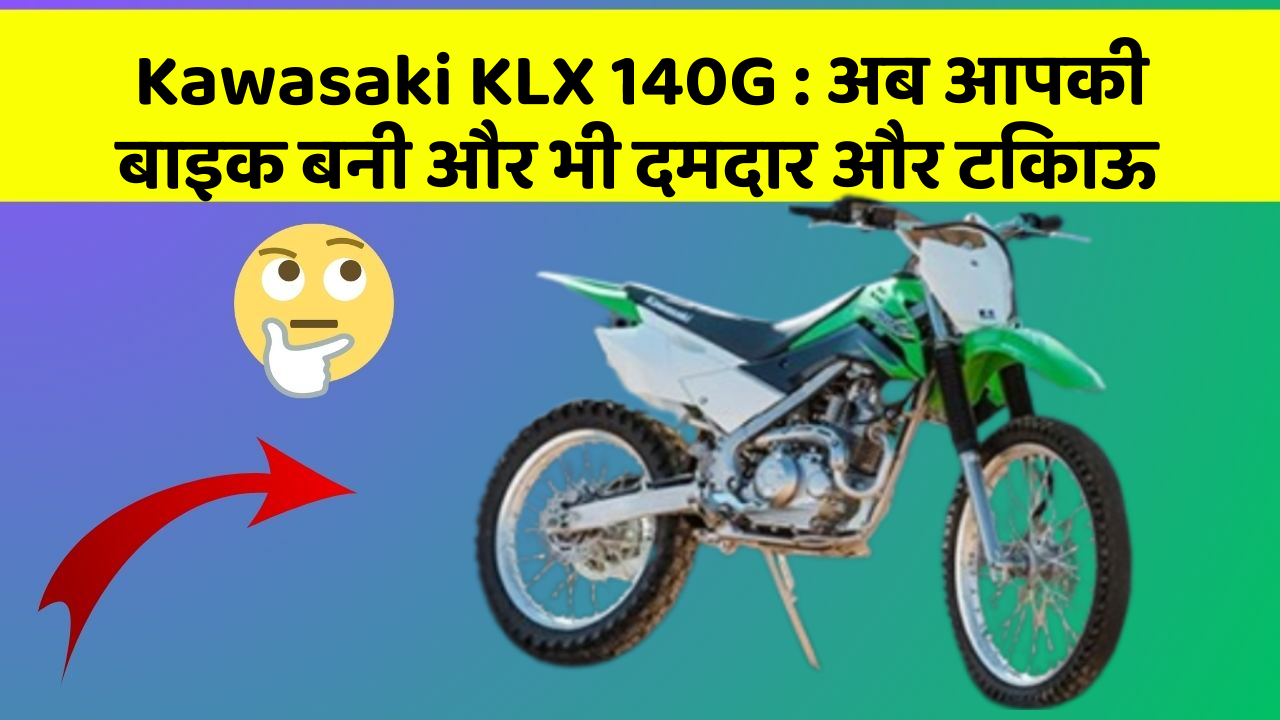 Kawasaki KLX 140G: अब आपकी बाइक बनी और भी दमदार और टिकाऊ