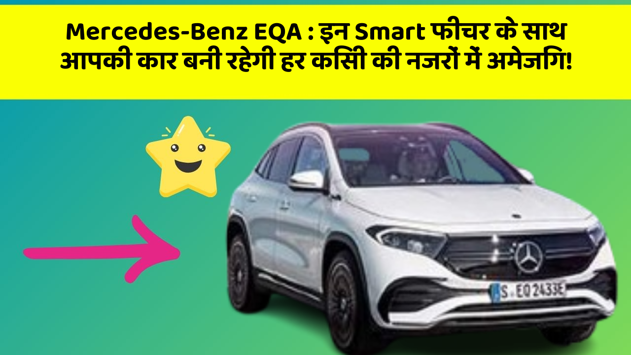 Mercedes-Benz EQA:इन Smart फीचर के साथ आपकी कार बनी रहेगी हर किसी की नजरों में अमेजिंग!