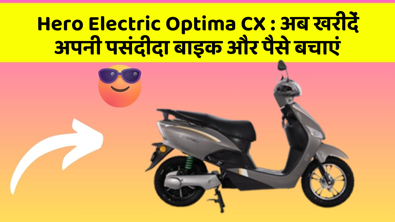 Hero Electric Optima CX: अब खरीदें अपनी पसंदीदा बाइक और पैसे बचाएं