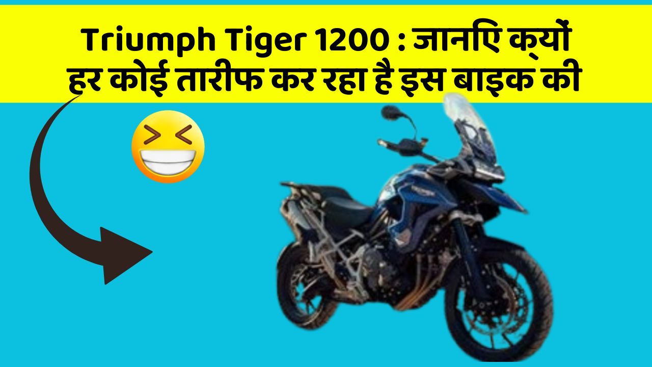 Triumph Tiger 1200: जानिए क्यों हर कोई तारीफ कर रहा है इस बाइक की