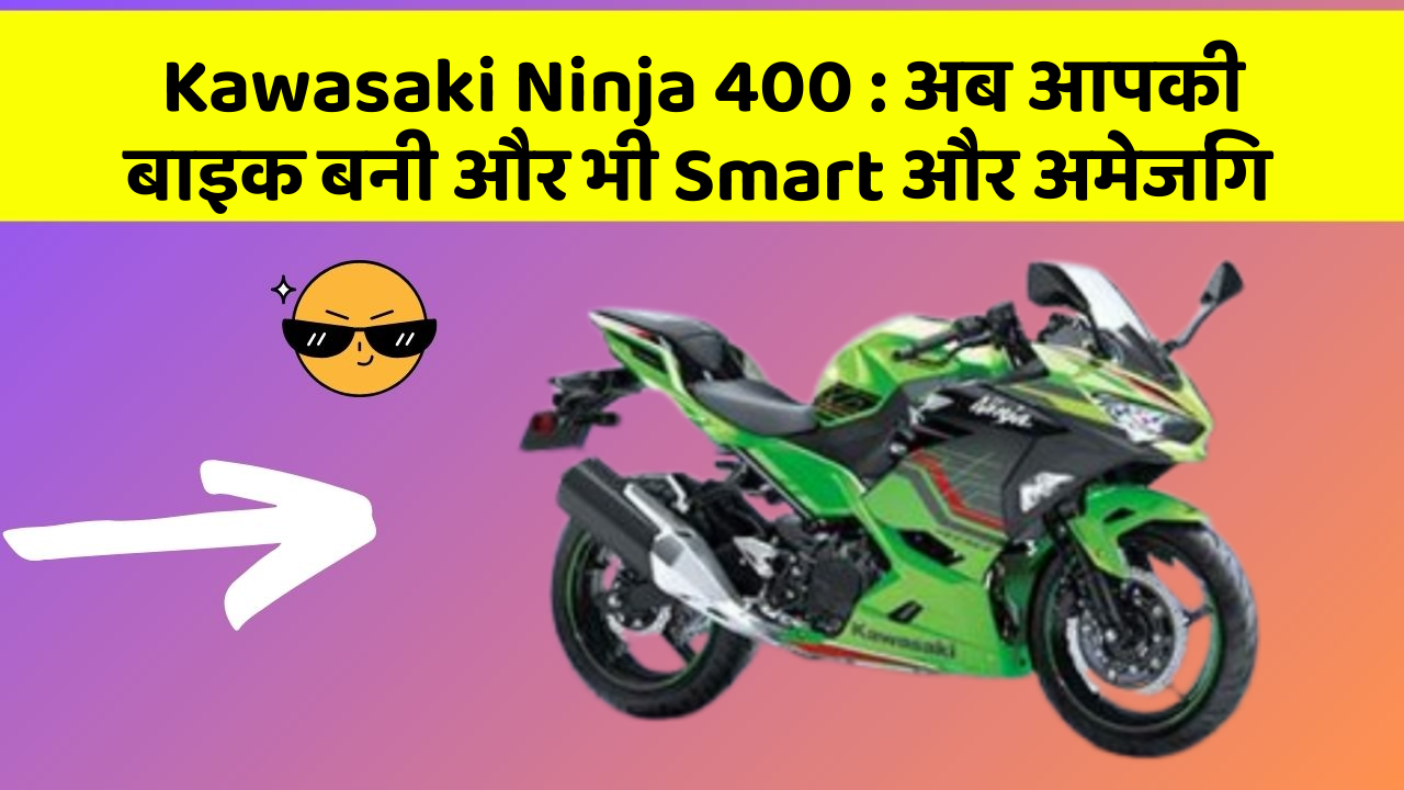 Kawasaki Ninja 400 : अब आपकी बाइक बनी और भी Smart और अमेजिंग
