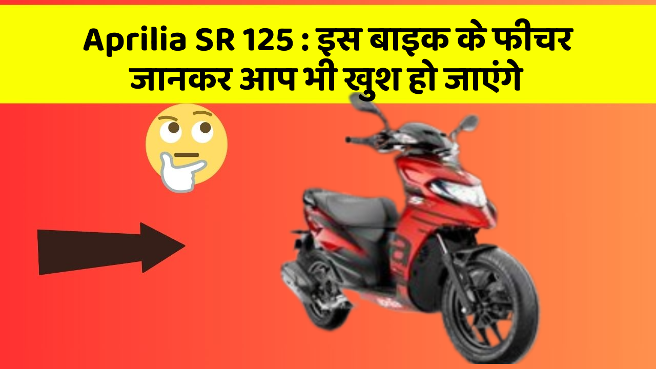 Aprilia SR 125 : इस बाइक के फीचर जानकर आप भी खुश हो जाएंगे