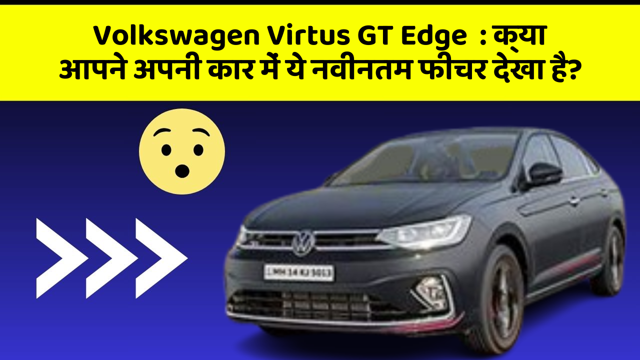 Volkswagen Virtus GT Edge  : क्या आपने अपनी कार में ये नवीनतम फीचर देखा है?