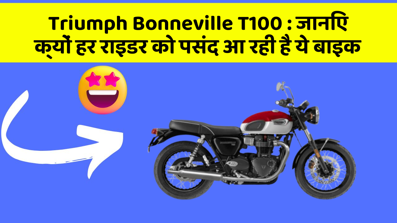 Triumph Bonneville T100: जानिए क्यों हर राइडर को पसंद आ रही है ये बाइक