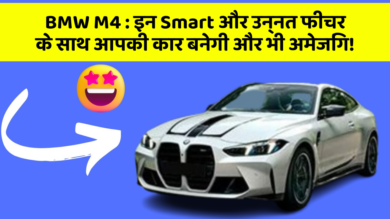 BMW M4: इन Smart और उन्नत फीचर के साथ आपकी कार बनेगी और भी अमेजिंग!