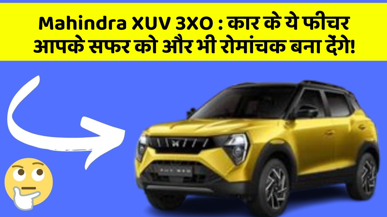 Mahindra XUV 3XO: कार के ये फीचर आपके सफर को और भी रोमांचक बना देंगे!
