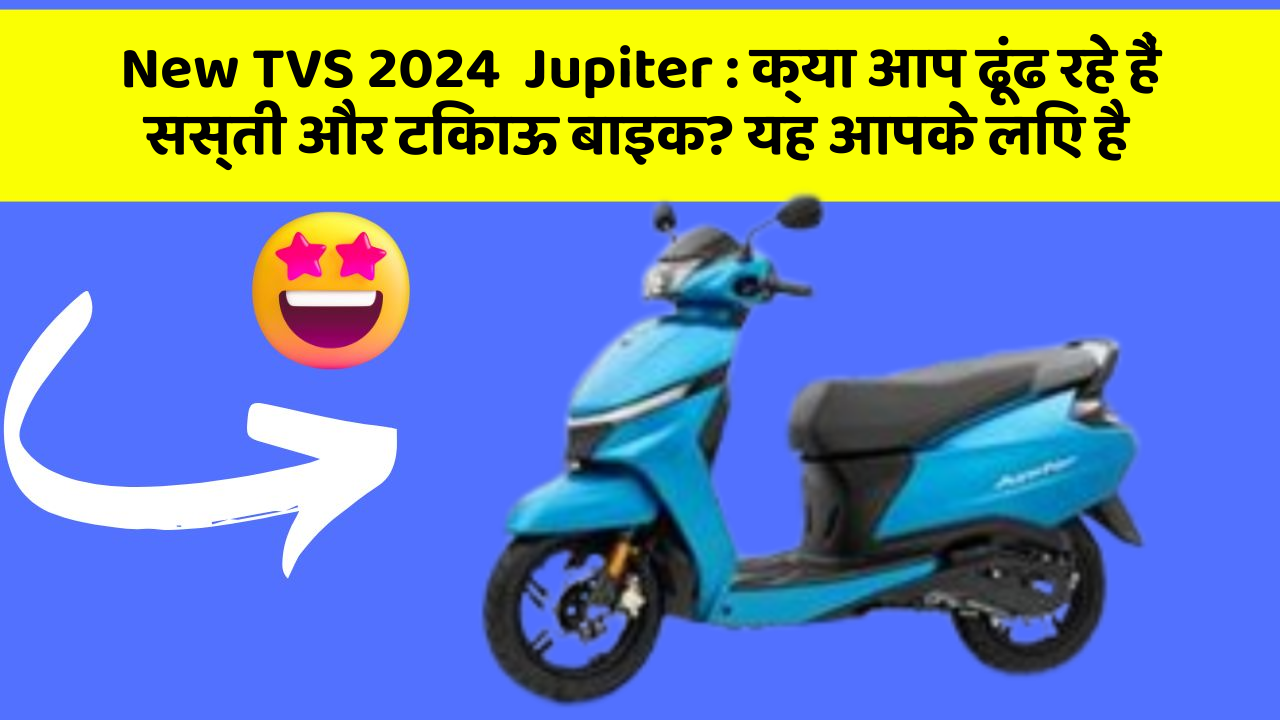 New TVS 2024  Jupiter : क्या आप ढूंढ रहे हैं सस्ती और टिकाऊ बाइक? यह आपके लिए है