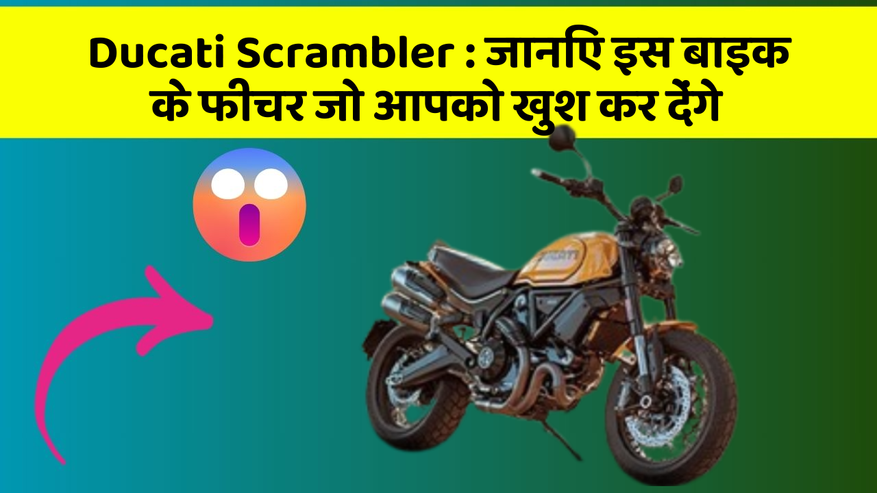 Ducati Scrambler: जानिए इस बाइक के फीचर जो आपको खुश कर देंगे