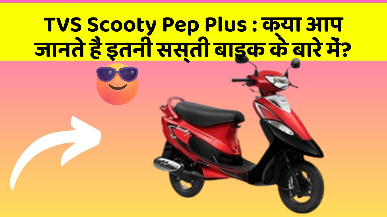 TVS Scooty Pep Plus: क्या आप जानते हैं इतनी सस्ती बाइक के बारे में?