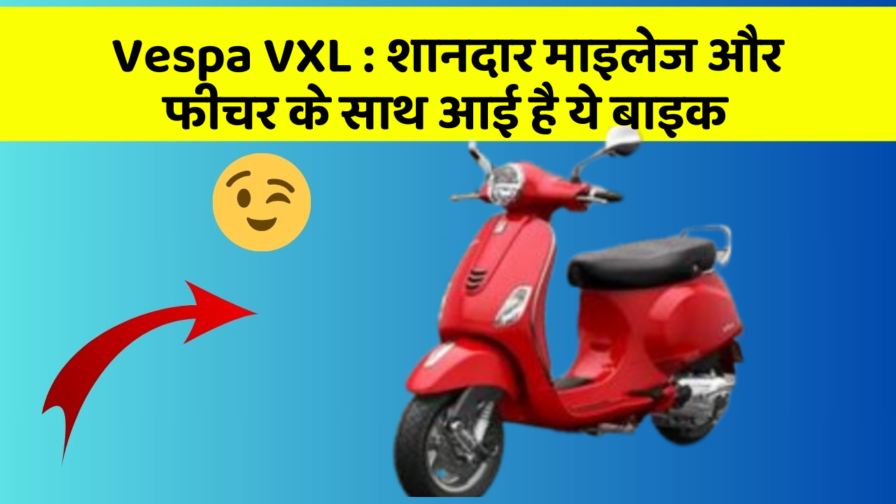 Vespa VXL : शानदार माइलेज और फीचर के साथ आई है ये बाइक