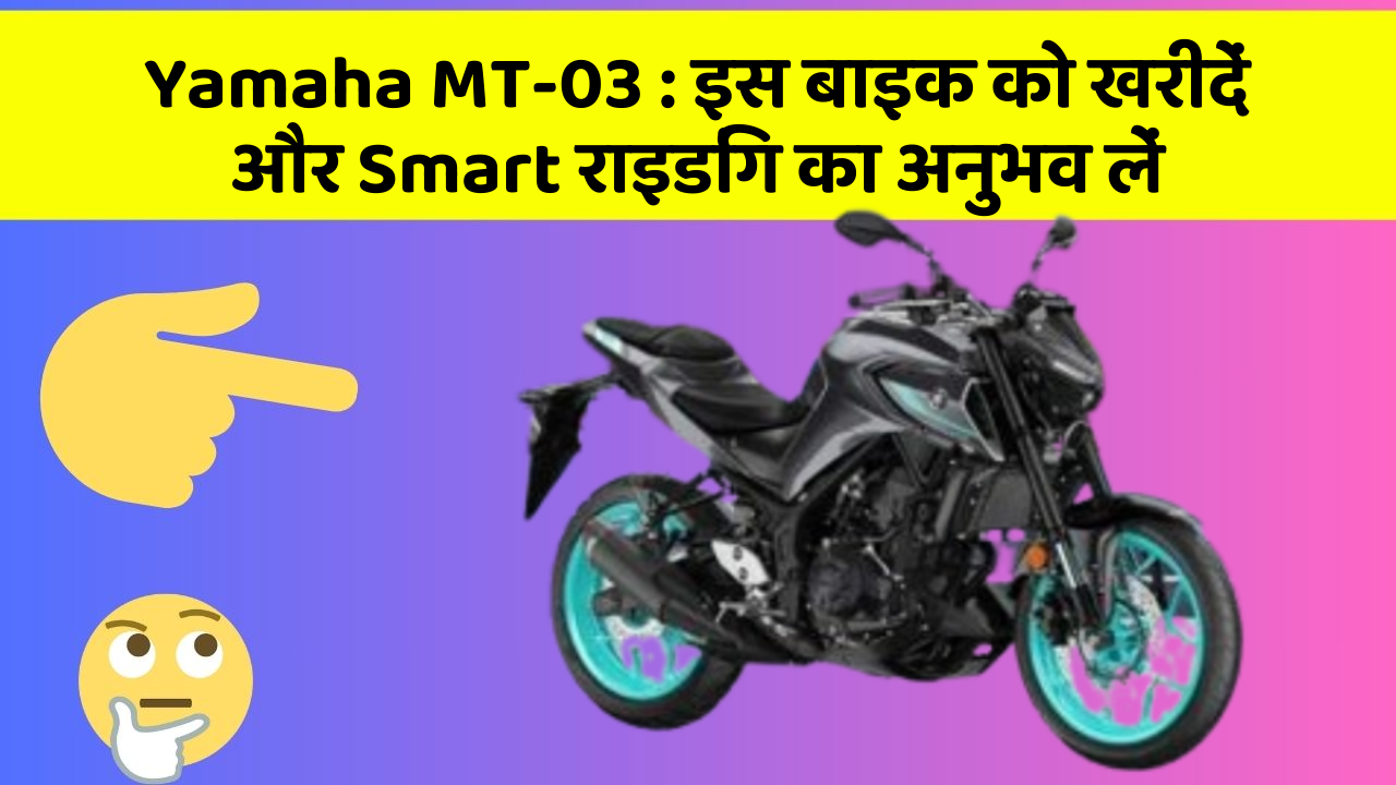 Yamaha MT-03: इस बाइक को खरीदें और Smart राइडिंग का अनुभव लें