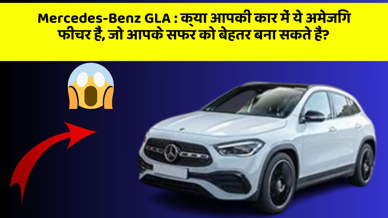 Mercedes-Benz GLA: क्या आपकी कार में ये अमेजिंग फीचर हैं, जो आपके सफर को बेहतर बना सकते हैं?