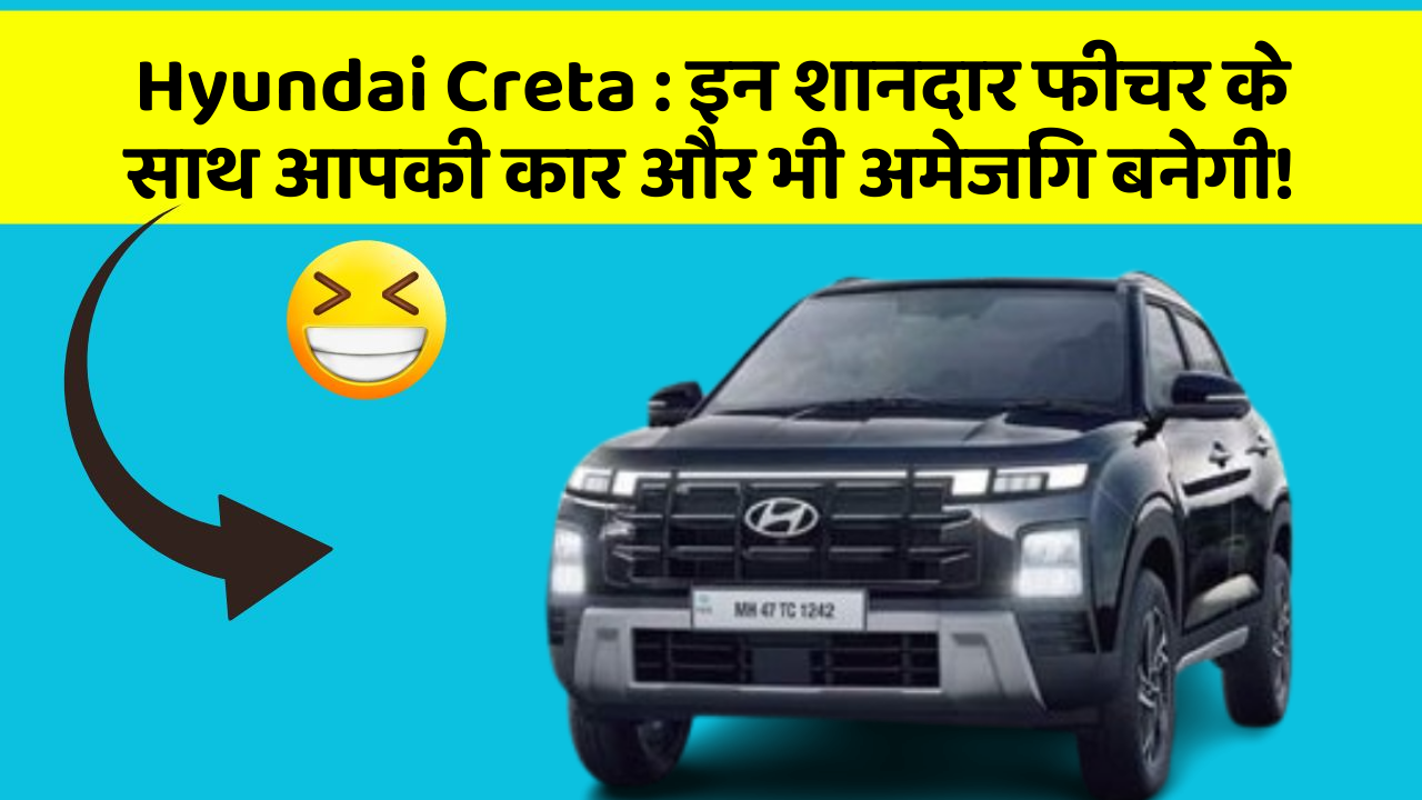 Hyundai Creta: इन शानदार फीचर के साथ आपकी कार और भी अमेजिंग बनेगी!