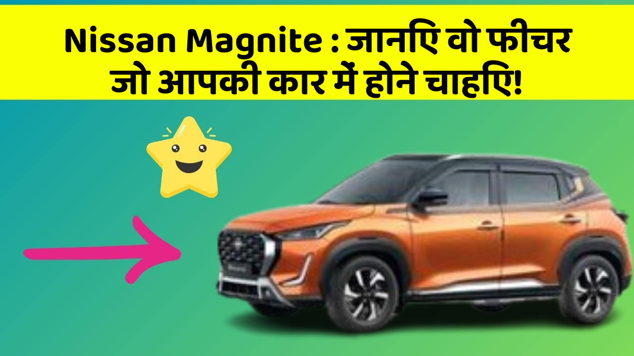 Nissan Magnite: जानिए वो फीचर जो आपकी कार में होने चाहिए!
