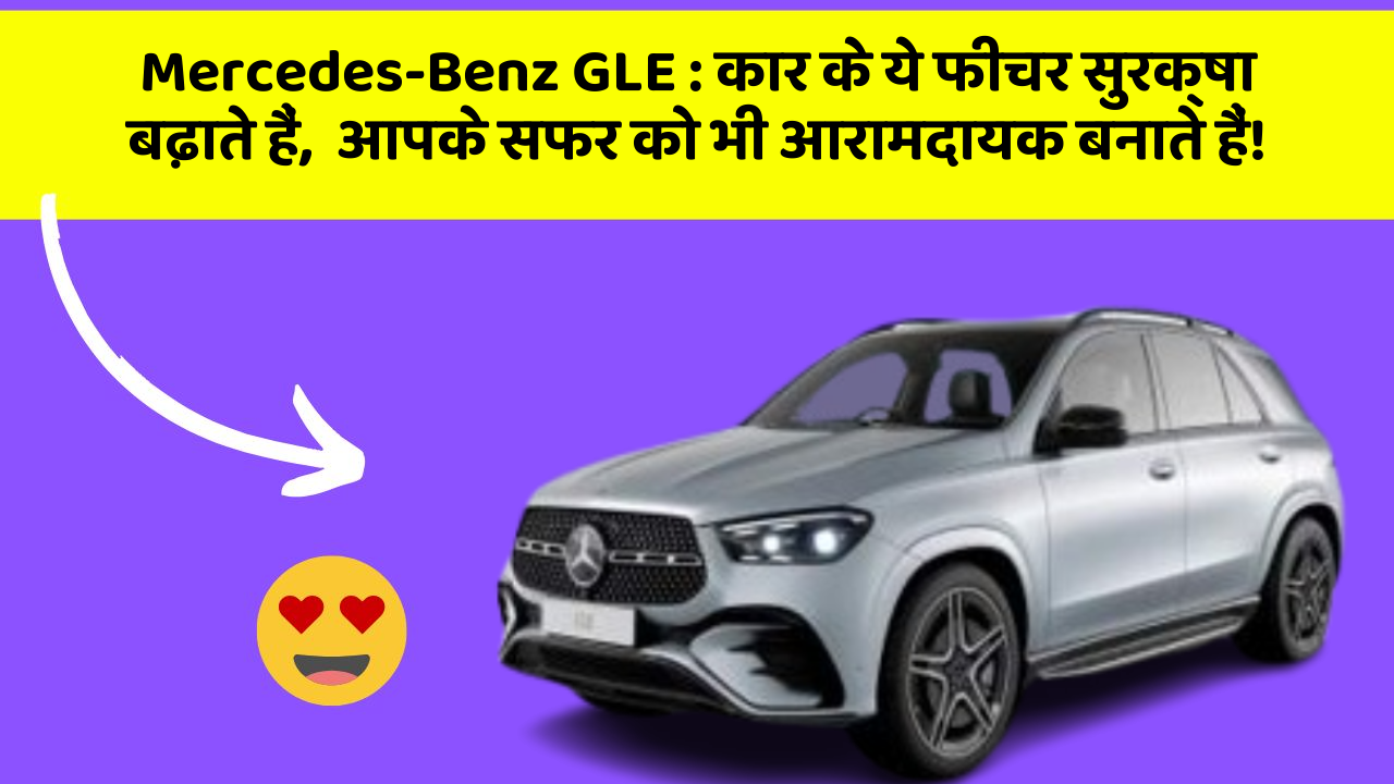Mercedes-Benz GLE : कार के ये फीचर सुरक्षा बढ़ाते हैं,  आपके सफर को भी आरामदायक बनाते हैं!