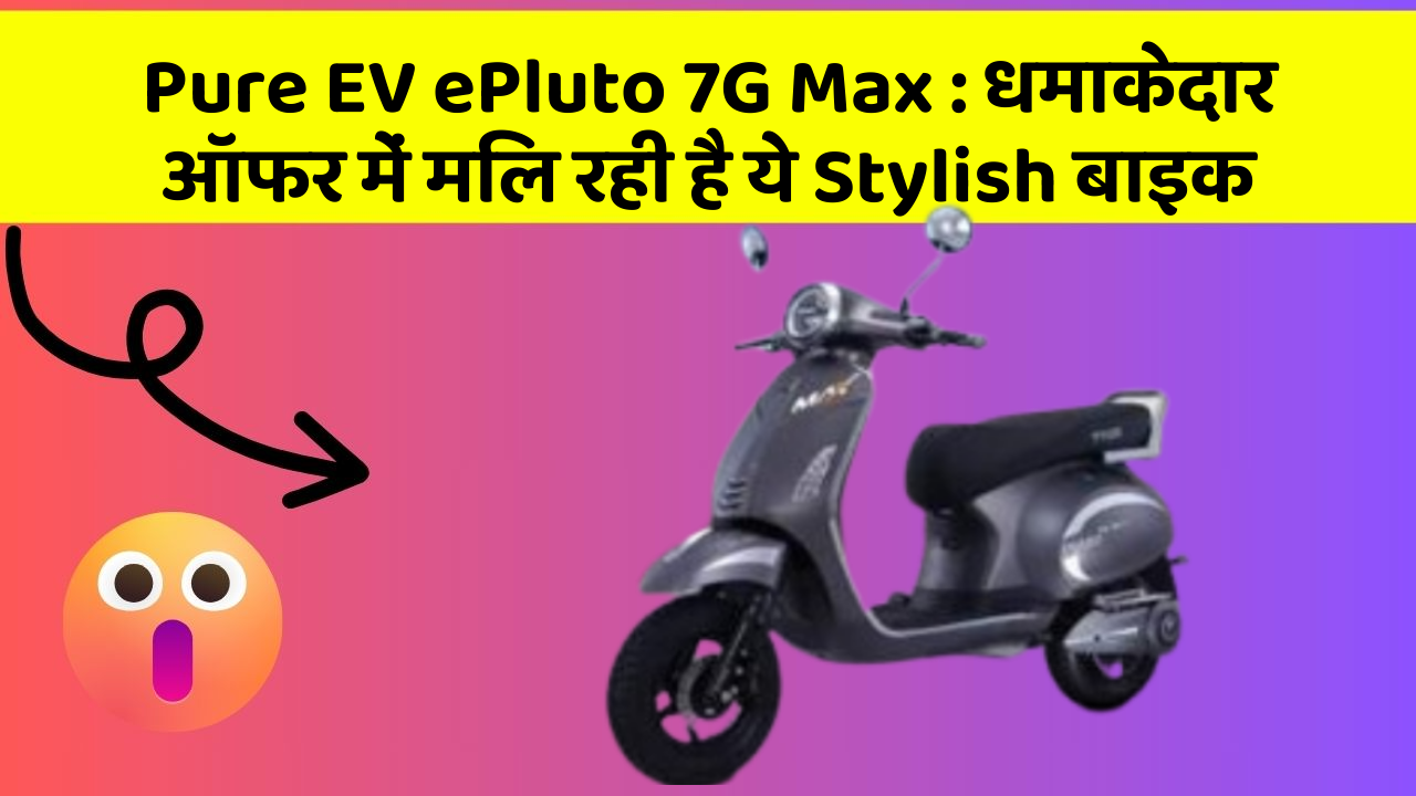 Pure EV ePluto 7G Max: धमाकेदार ऑफर में मिल रही है ये Stylish बाइक