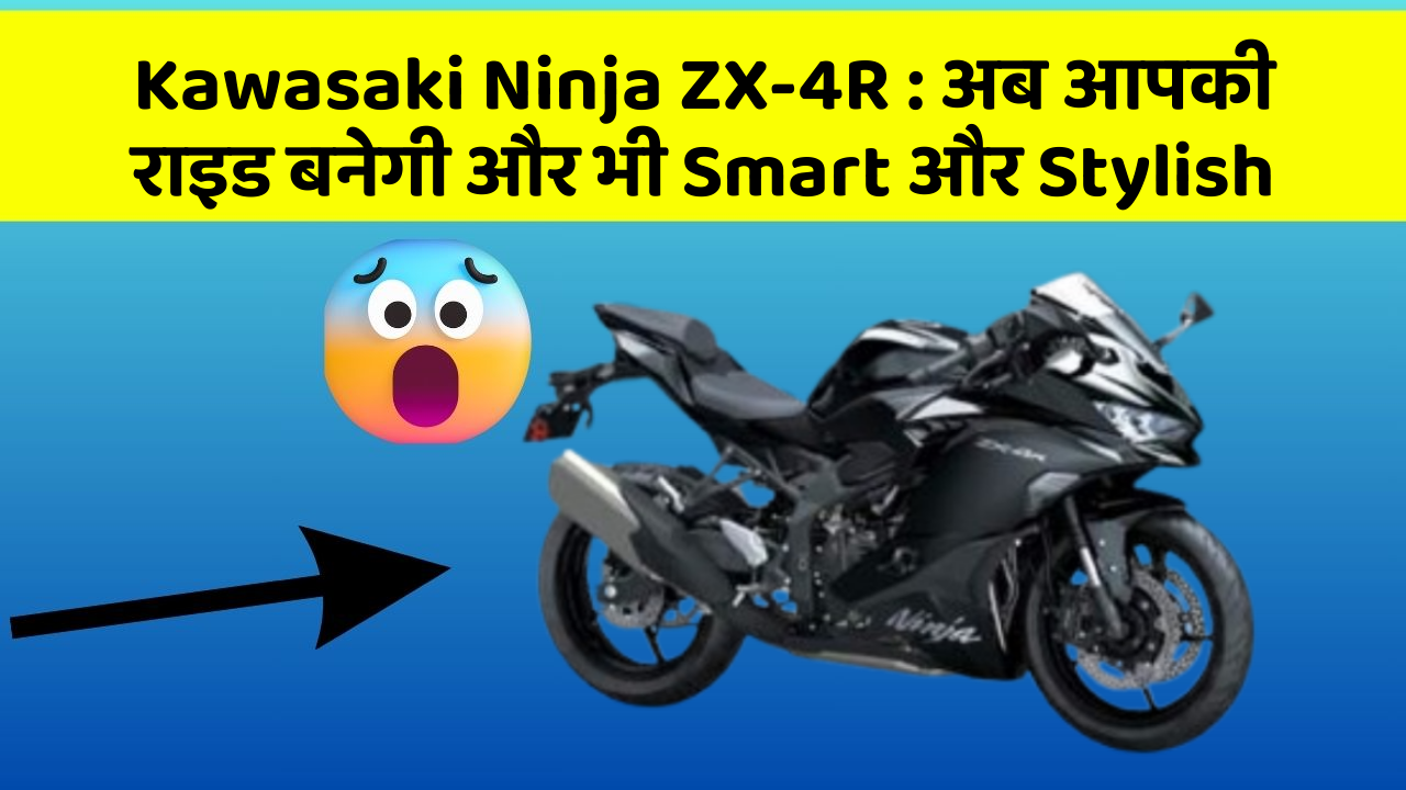 Kawasaki Ninja ZX-4R: अब आपकी राइड बनेगी और भी Smart और Stylish
