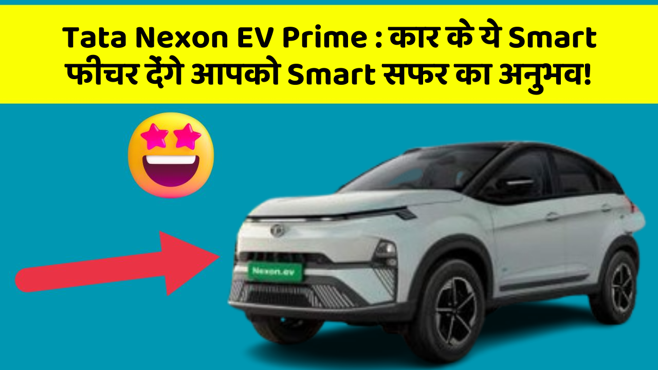 Tata Nexon EV Prime: कार के ये Smart फीचर देंगे आपको Smart सफर का अनुभव!
