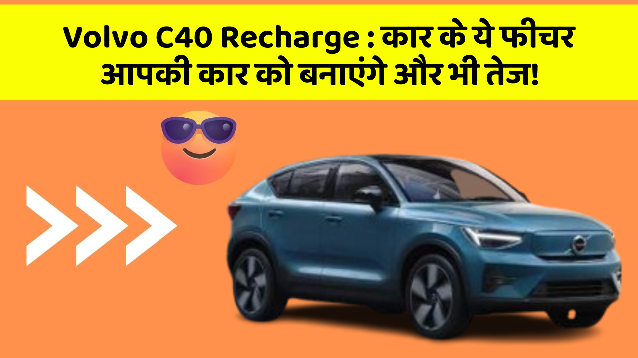 Volvo C40 Recharge : कार के ये फीचर आपकी कार को बनाएंगे और भी तेज!