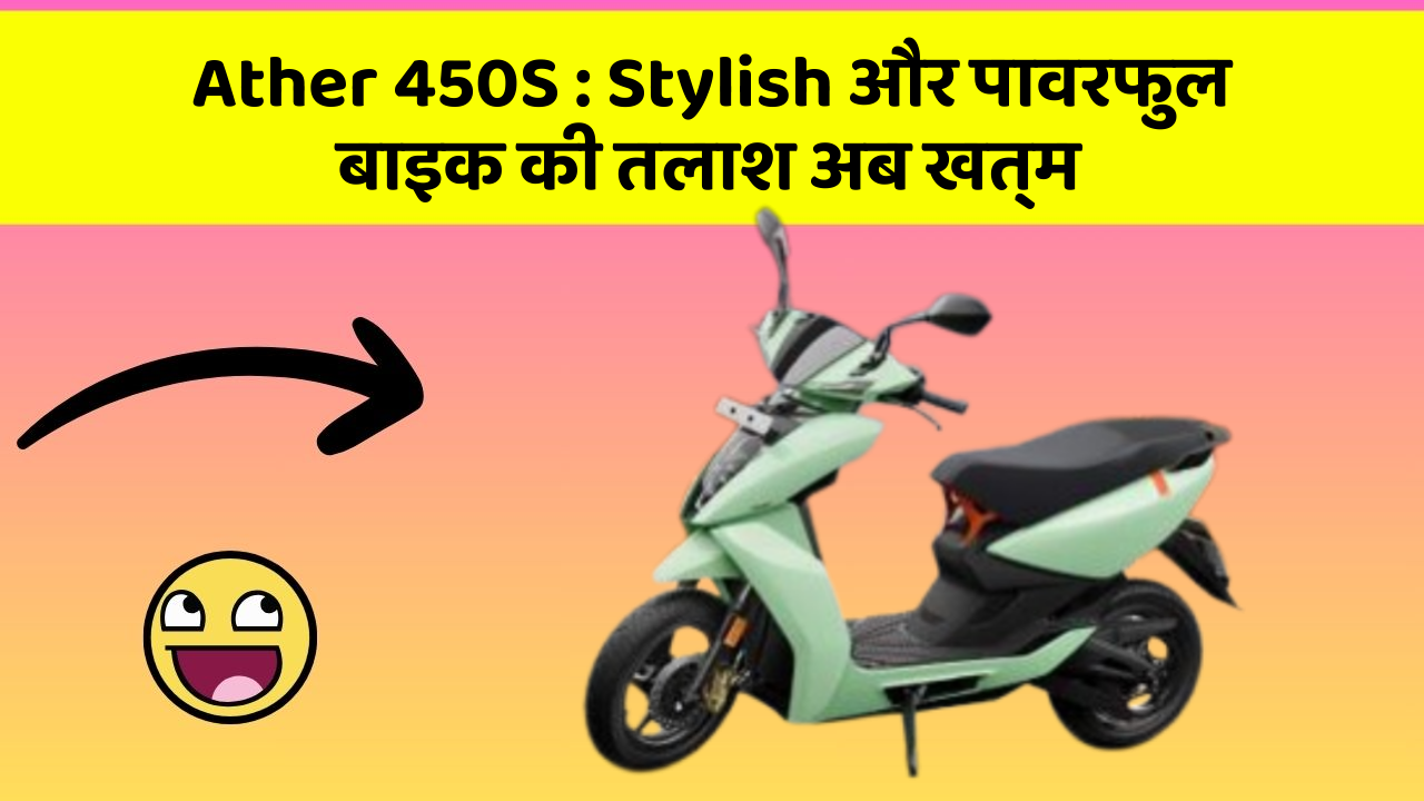 Ather 450S: Stylish और पावरफुल बाइक की तलाश अब खत्म