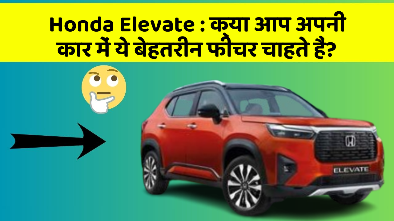 Honda Elevate: क्या आप अपनी कार में ये बेहतरीन फीचर चाहते हैं?