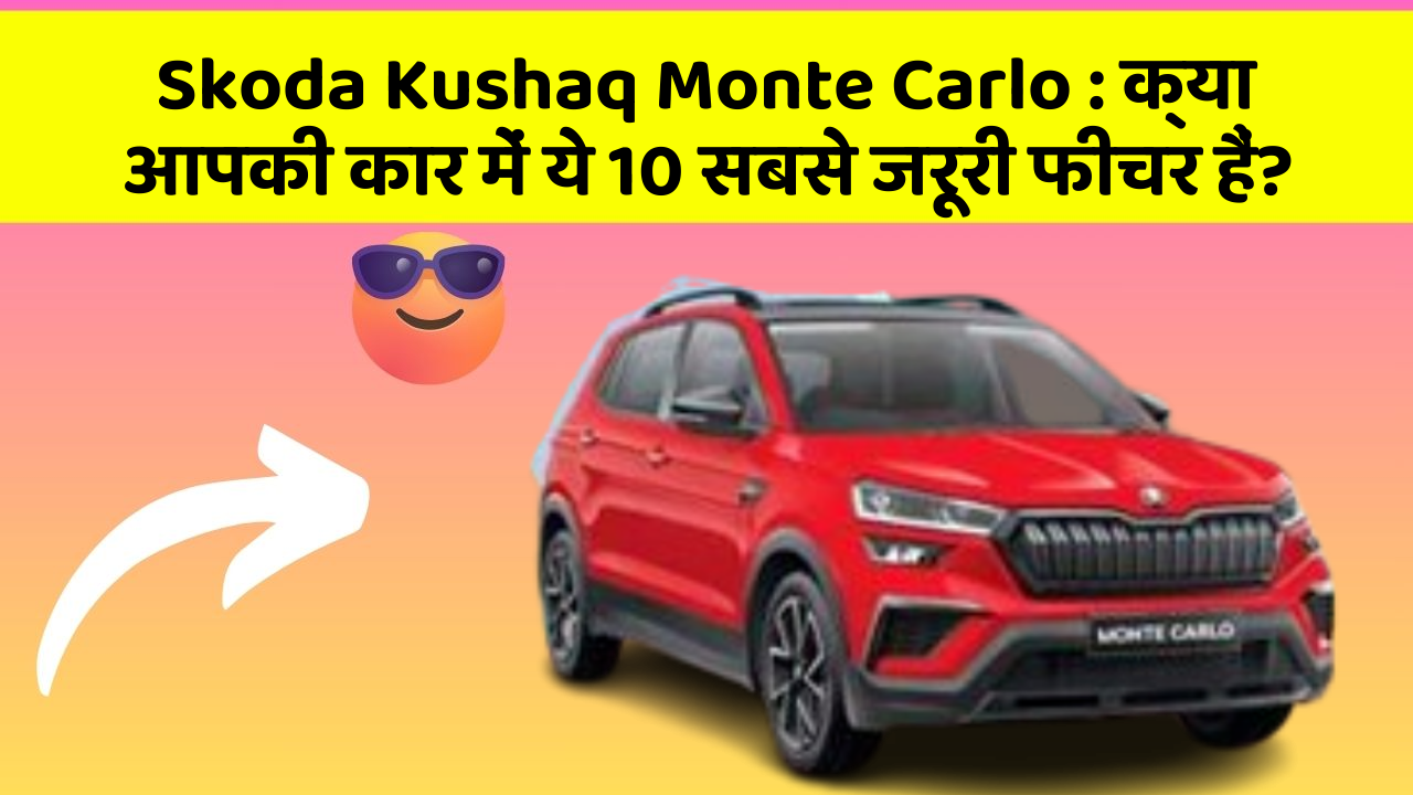 Skoda Kushaq Monte Carlo: क्या आपकी कार में ये 10 सबसे जरूरी फीचर हैं?