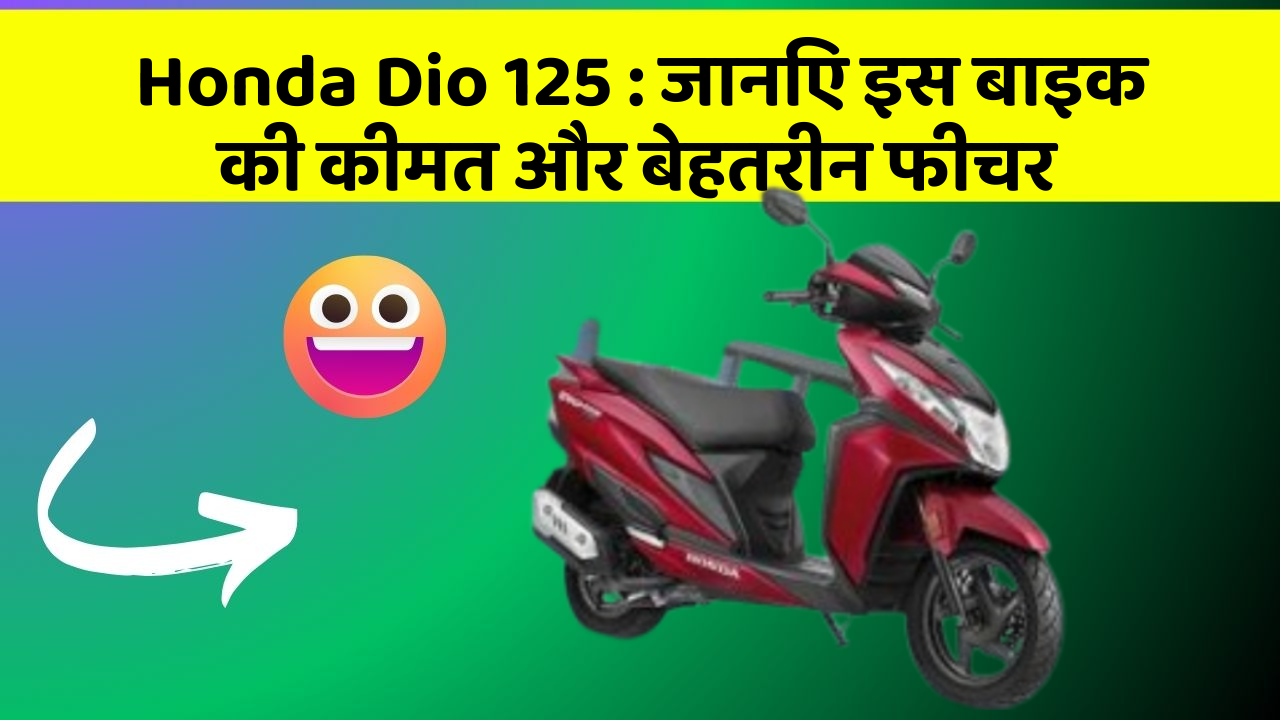 Honda Dio 125 : जानिए इस बाइक की कीमत और बेहतरीन फीचर