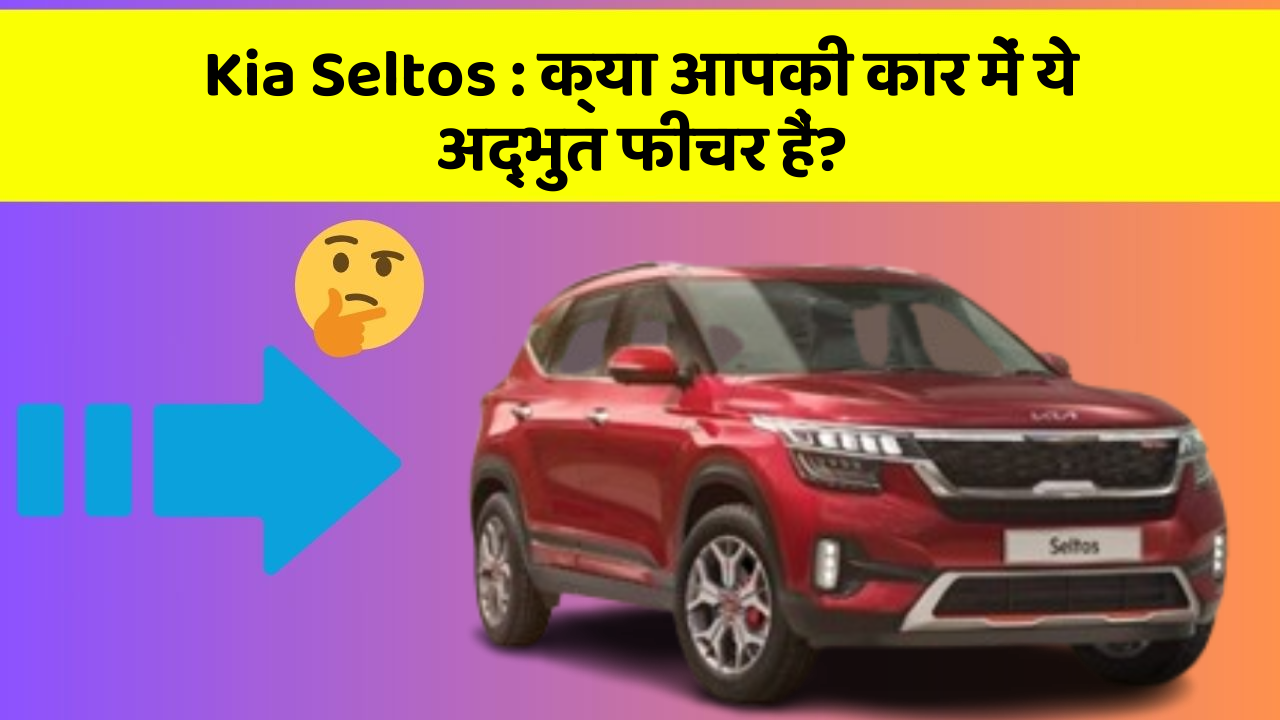 Kia Seltos : क्या आपकी कार में ये अद्भुत फीचर हैं?