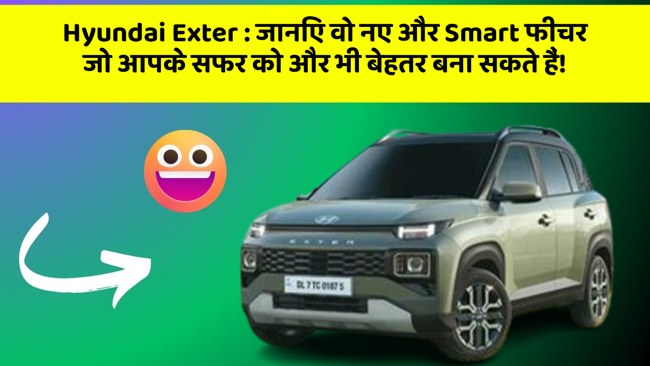 Hyundai Exter: जानिए वो नए और Smart फीचर जो आपके सफर को और भी बेहतर बना सकते हैं!