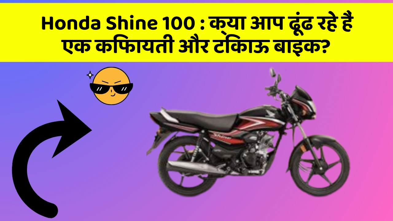Honda Shine 100: क्या आप ढूंढ रहे हैं एक किफायती और टिकाऊ बाइक?