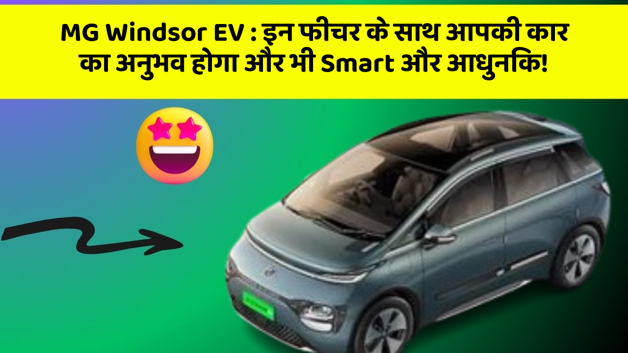 MG Windsor EV: इन फीचर के साथ आपकी कार का अनुभव होगा और भी Smart और आधुनिक!