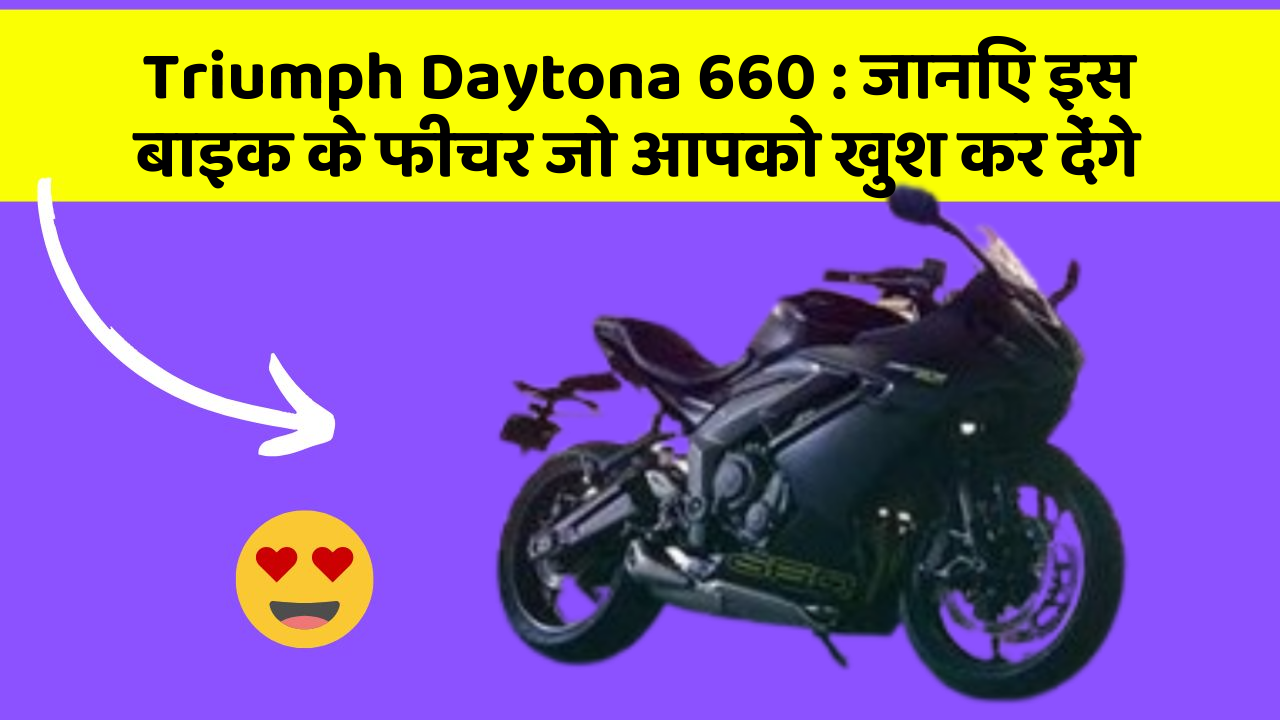 Triumph Daytona 660: जानिए इस बाइक के फीचर जो आपको खुश कर देंगे